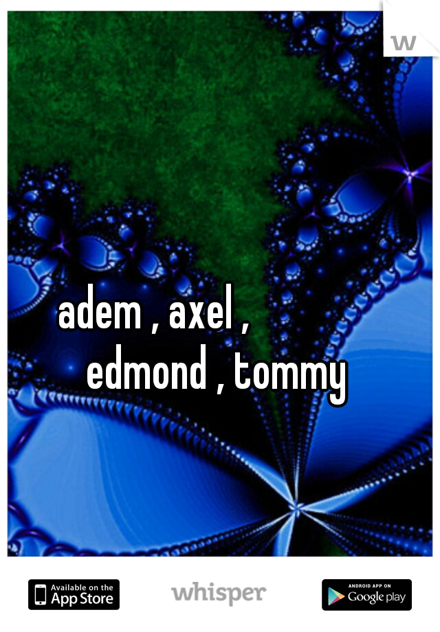 adem , axel ,               edmond , tommy 