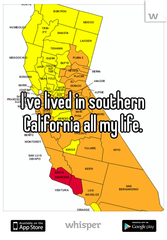 I've lived in southern California all my life. 