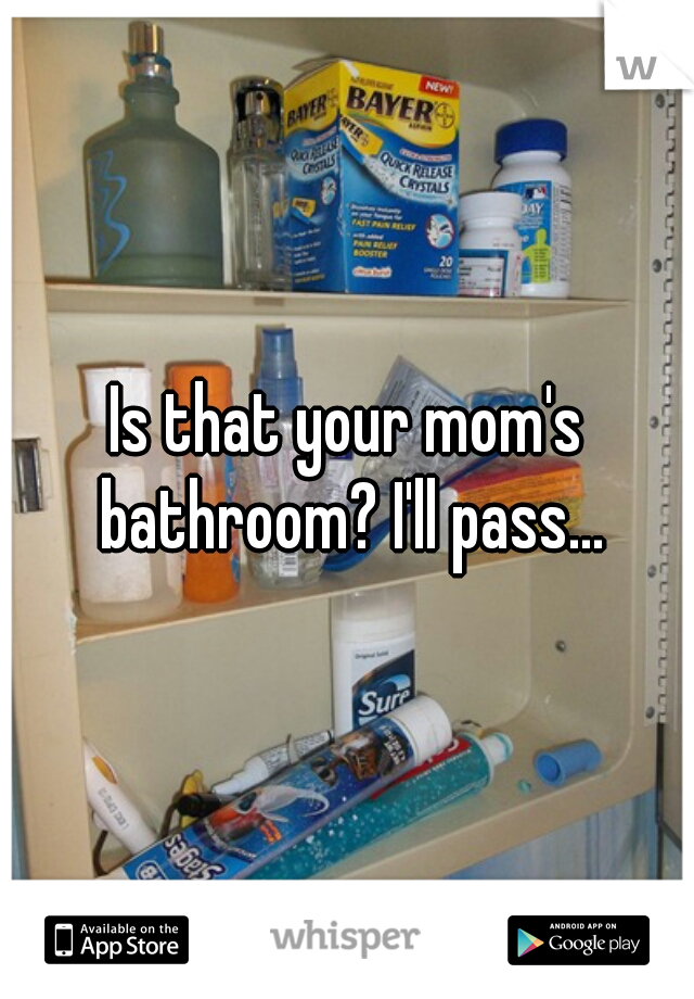 Is that your mom's bathroom? I'll pass...