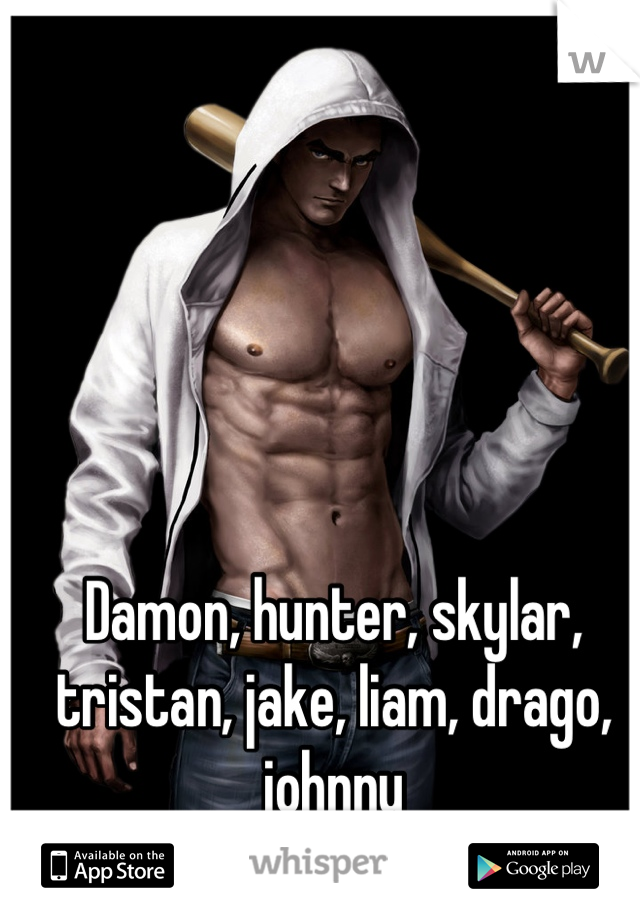 Damon, hunter, skylar, tristan, jake, liam, drago, johnny