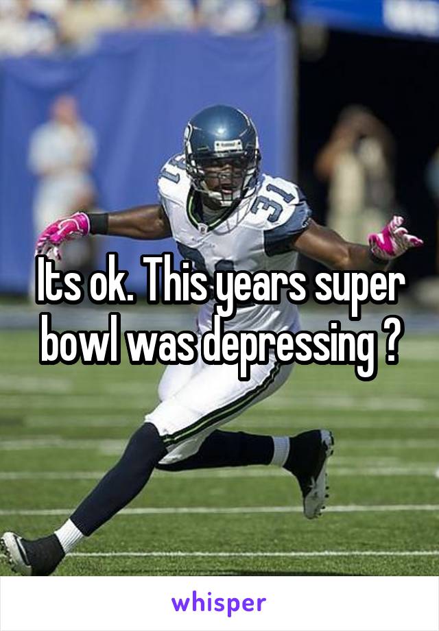 Its ok. This years super bowl was depressing 😂