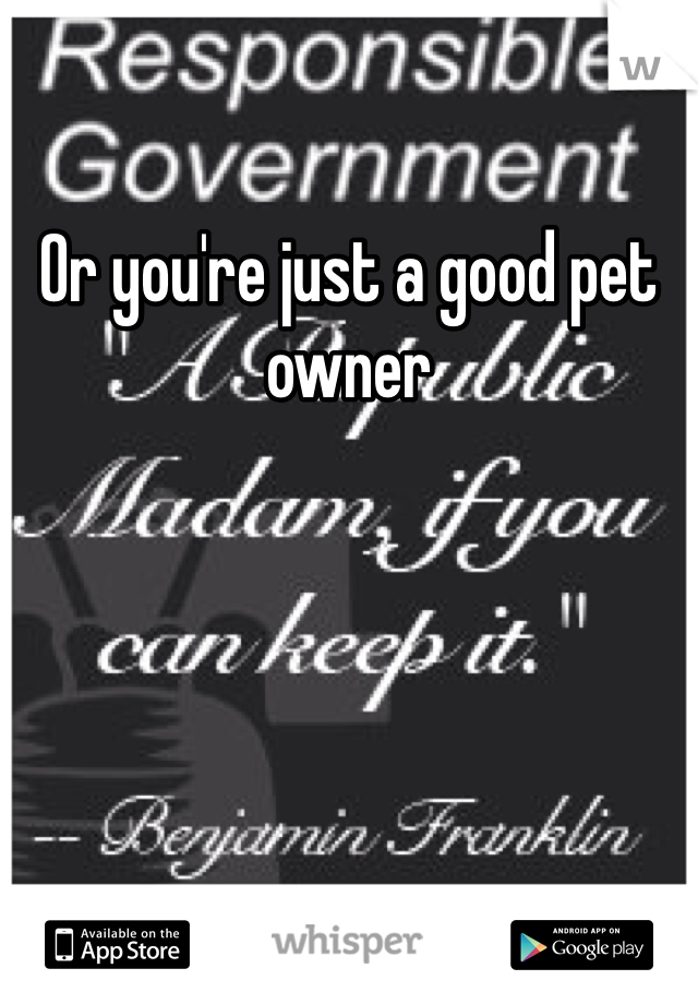 Or you're just a good pet owner