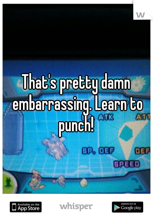 That's pretty damn embarrassing. Learn to punch! 