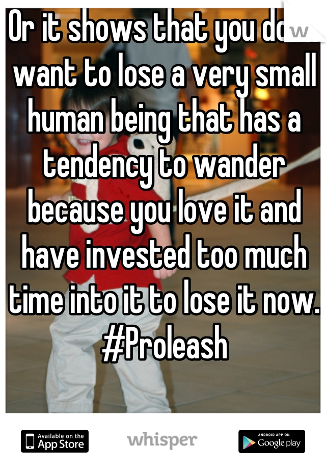 Or it shows that you don't want to lose a very small human being that has a tendency to wander because you love it and have invested too much time into it to lose it now.
#Proleash