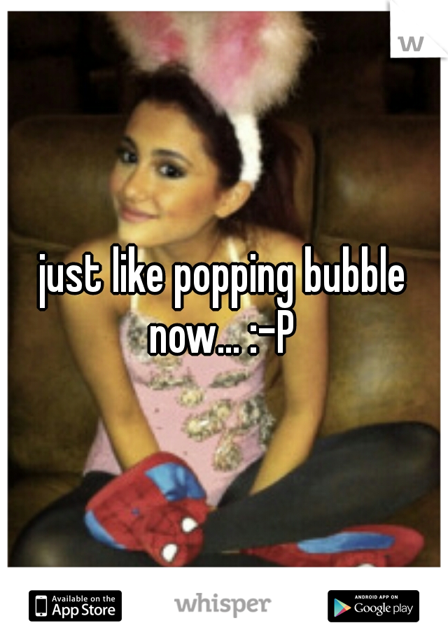 just like popping bubble now... :-P 