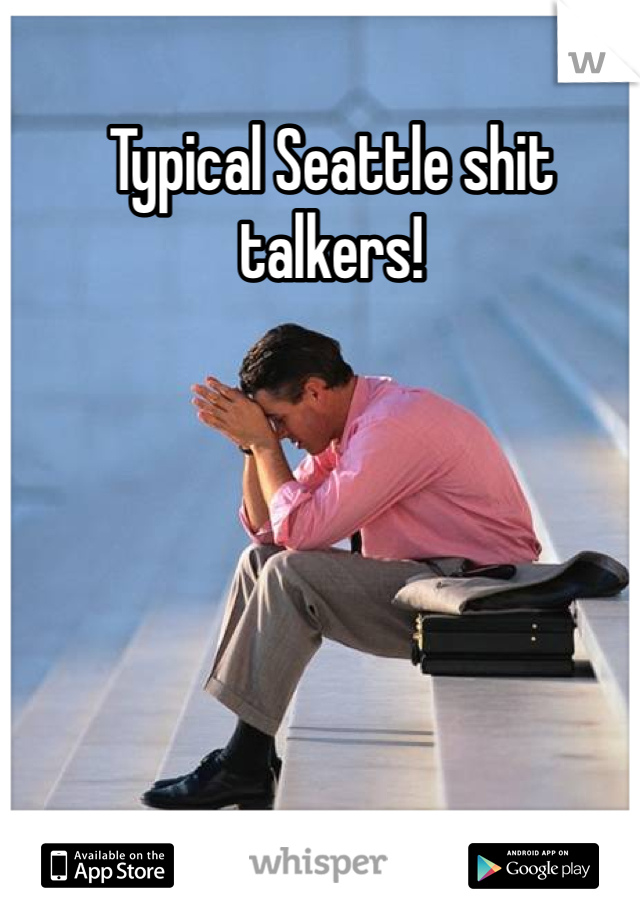 Typical Seattle shit talkers!