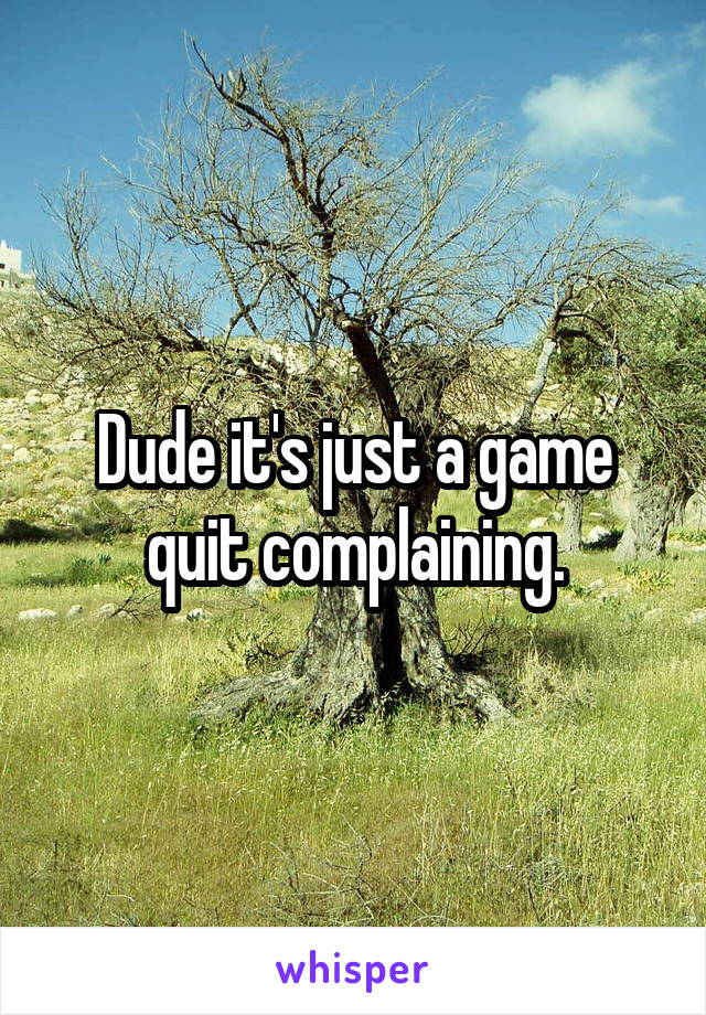 Dude it's just a game quit complaining.
