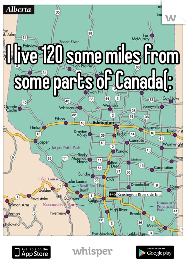 I live 120 some miles from some parts of Canada(: 