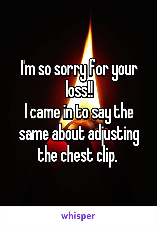 I'm so sorry for your loss!!
I came in to say the same about adjusting the chest clip. 
