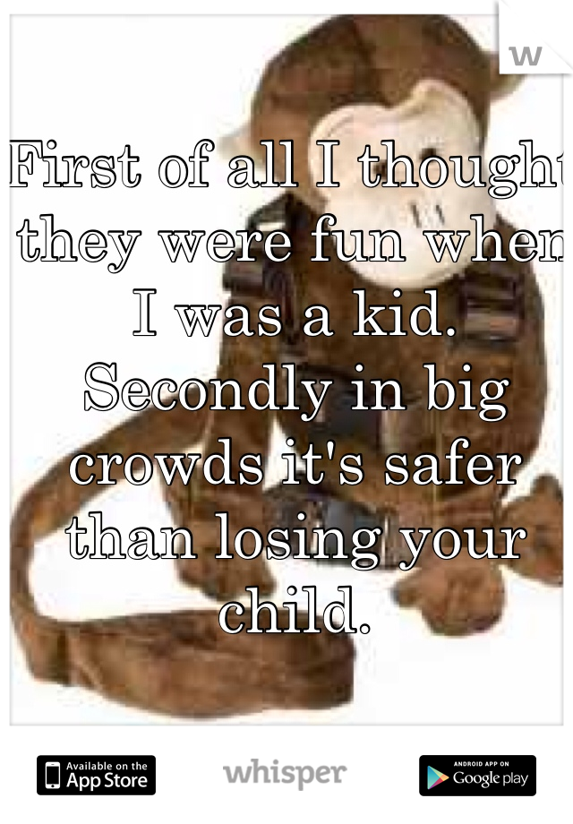 First of all I thought they were fun when I was a kid. Secondly in big crowds it's safer than losing your child.