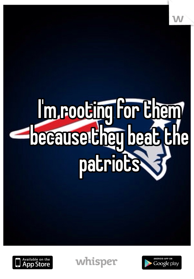 I'm rooting for them because they beat the patriots 