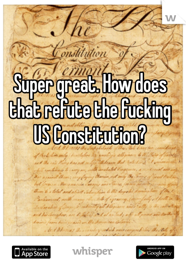 Super great. How does that refute the fucking US Constitution?