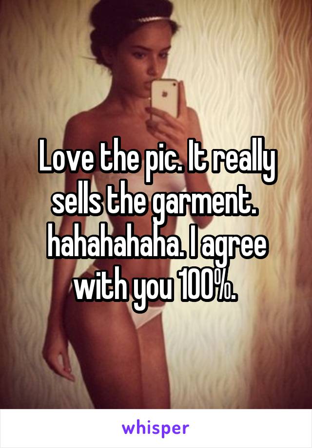 Love the pic. It really sells the garment.  hahahahaha. I agree with you 100%. 