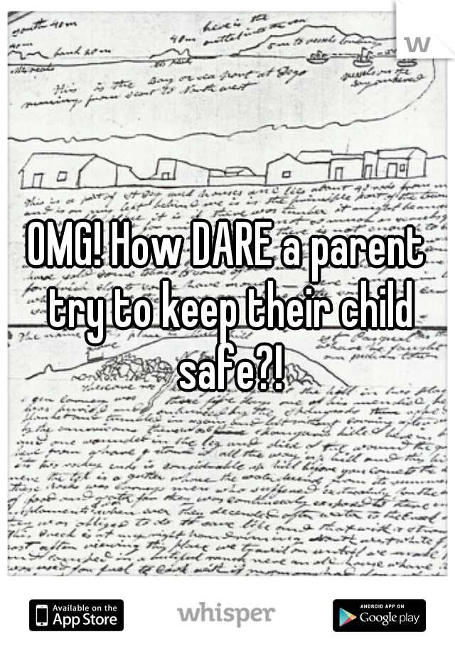 OMG! How DARE a parent try to keep their child safe?!