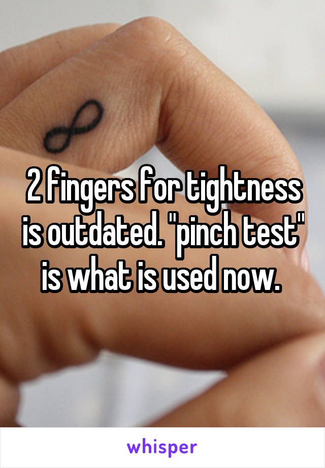 2 fingers for tightness is outdated. "pinch test" is what is used now. 