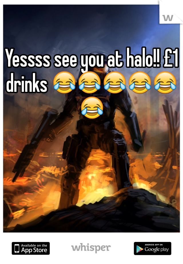 Yessss see you at halo!! £1 drinks 😂😂😂😂😂😂