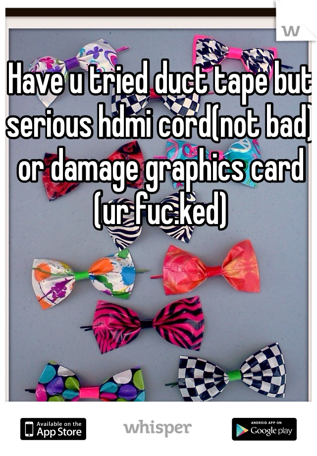 Have u tried duct tape but serious hdmi cord(not bad) or damage graphics card (ur fuc.ked)