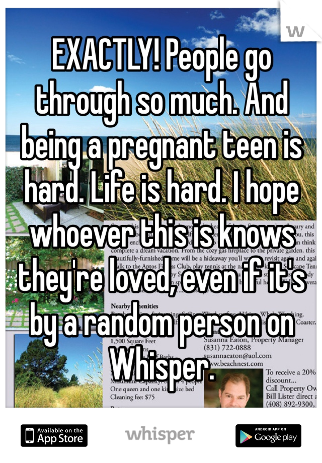 EXACTLY! People go through so much. And being a pregnant teen is hard. Life is hard. I hope whoever this is knows they're loved, even if it's by a random person on Whisper. 