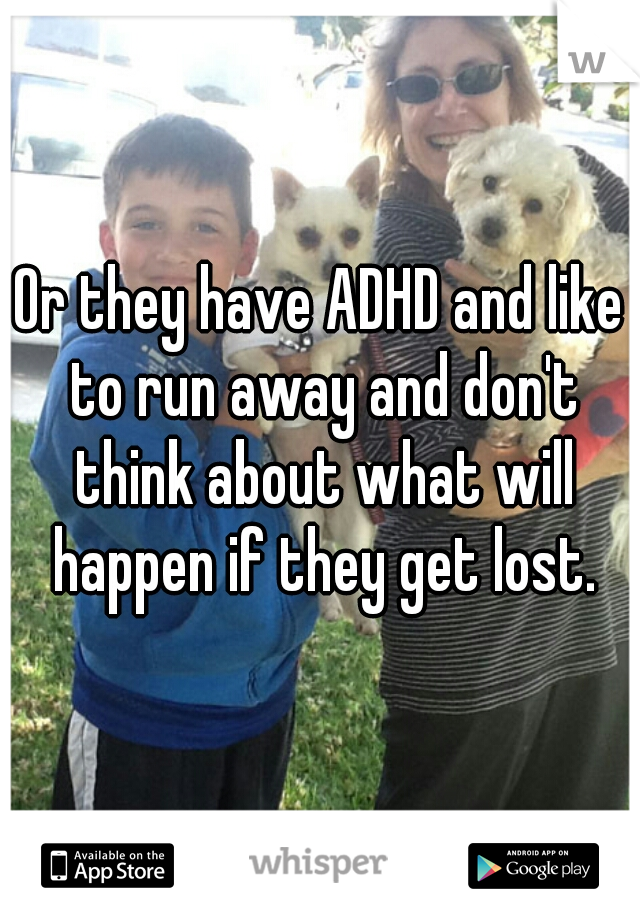 Or they have ADHD and like to run away and don't think about what will happen if they get lost.