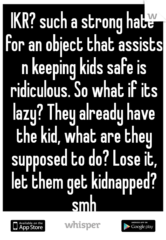 IKR? such a strong hate for an object that assists n keeping kids safe is ridiculous. So what if its lazy? They already have the kid, what are they supposed to do? Lose it, let them get kidnapped? smh