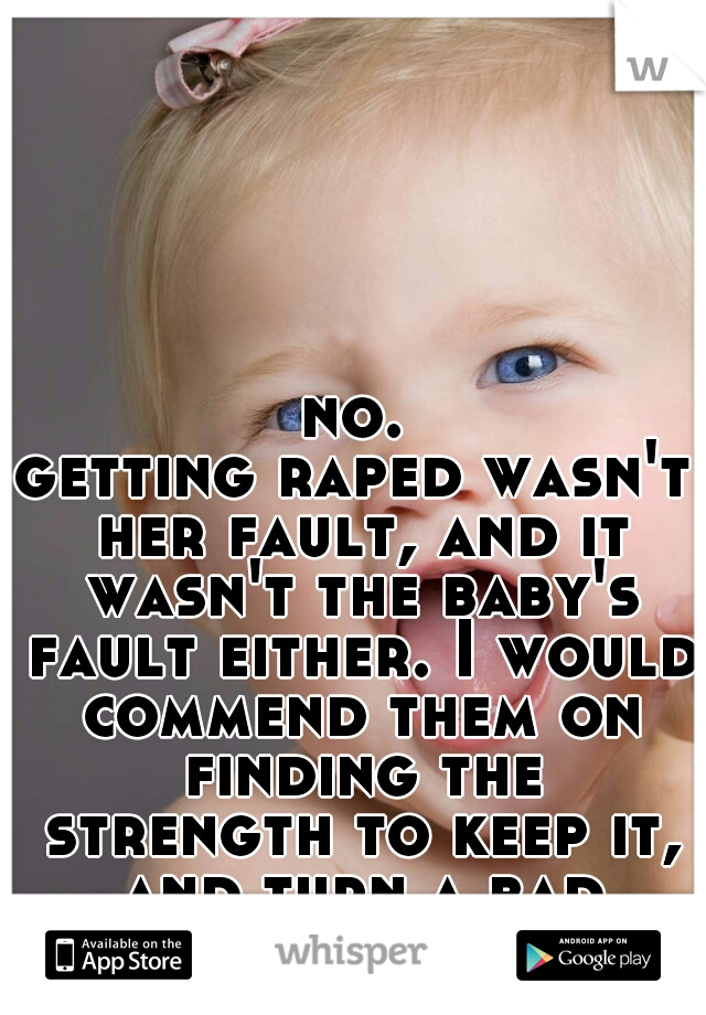 no.
getting raped wasn't her fault, and it wasn't the baby's fault either. I would commend them on finding the strength to keep it, and turn a bad experience around.