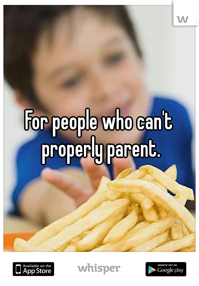 For people who can't properly parent.