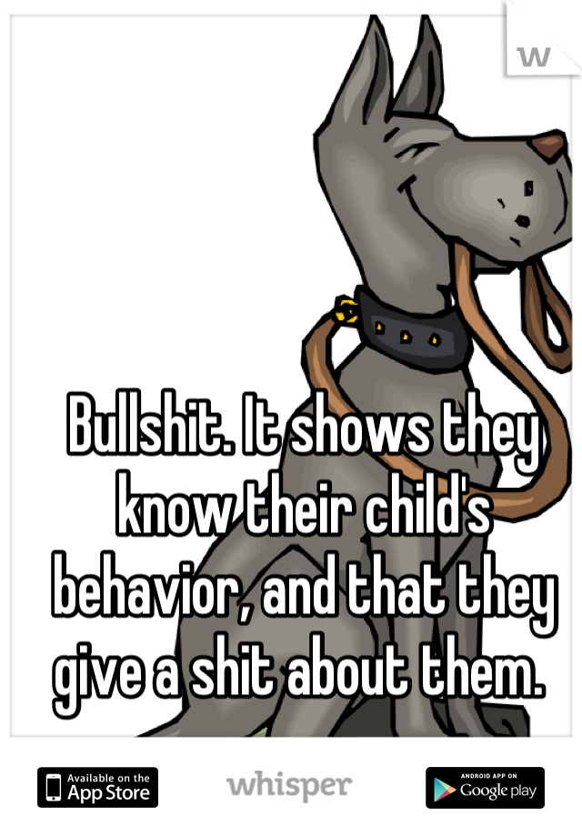 Bullshit. It shows they know their child's behavior, and that they give a shit about them. 