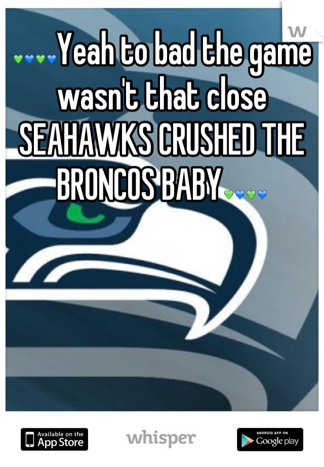 💚💙💚💙Yeah to bad the game wasn't that close SEAHAWKS CRUSHED THE BRONCOS BABY💚💙💚💙