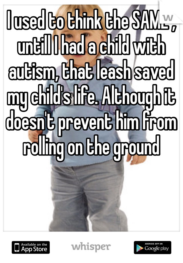 I used to think the SAME , untill I had a child with autism, that leash saved my child's life. Although it doesn't prevent him from rolling on the ground