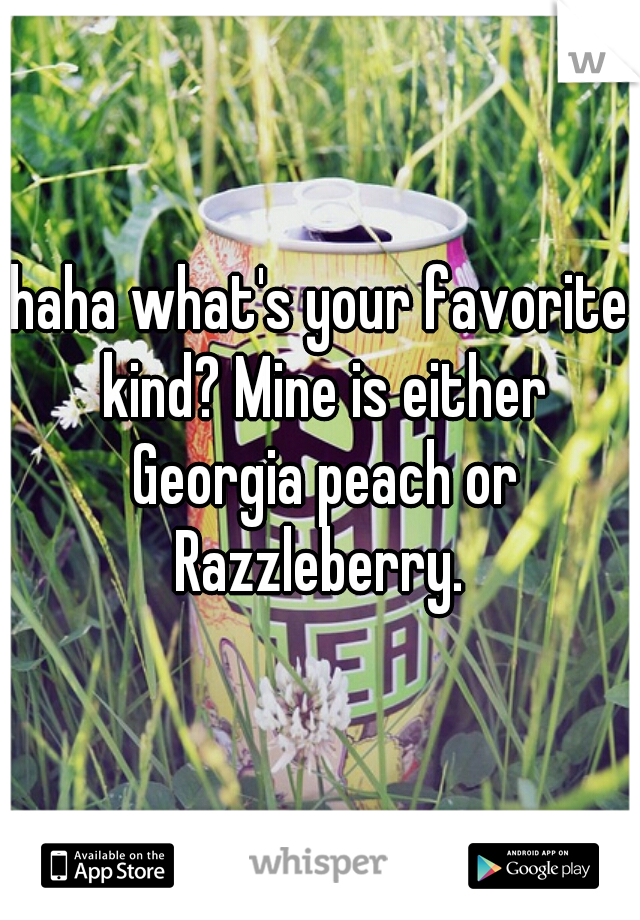 haha what's your favorite kind? Mine is either Georgia peach or Razzleberry. 