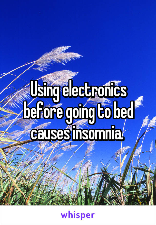 Using electronics before going to bed causes insomnia. 