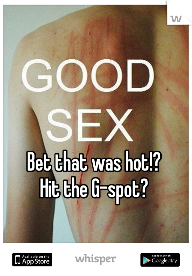 Bet that was hot!?
Hit the G-spot?