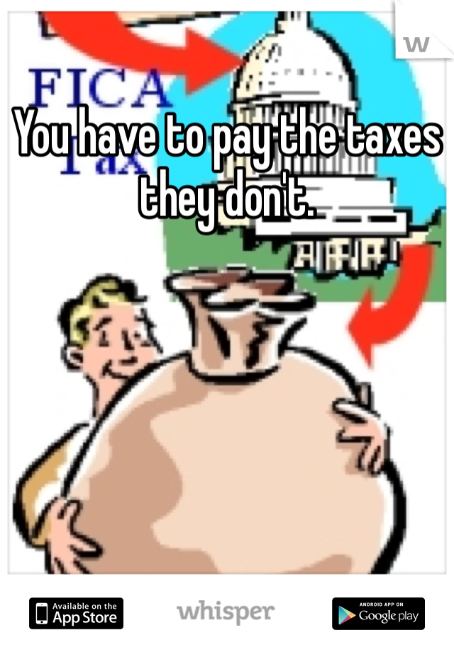 You have to pay the taxes they don't. 