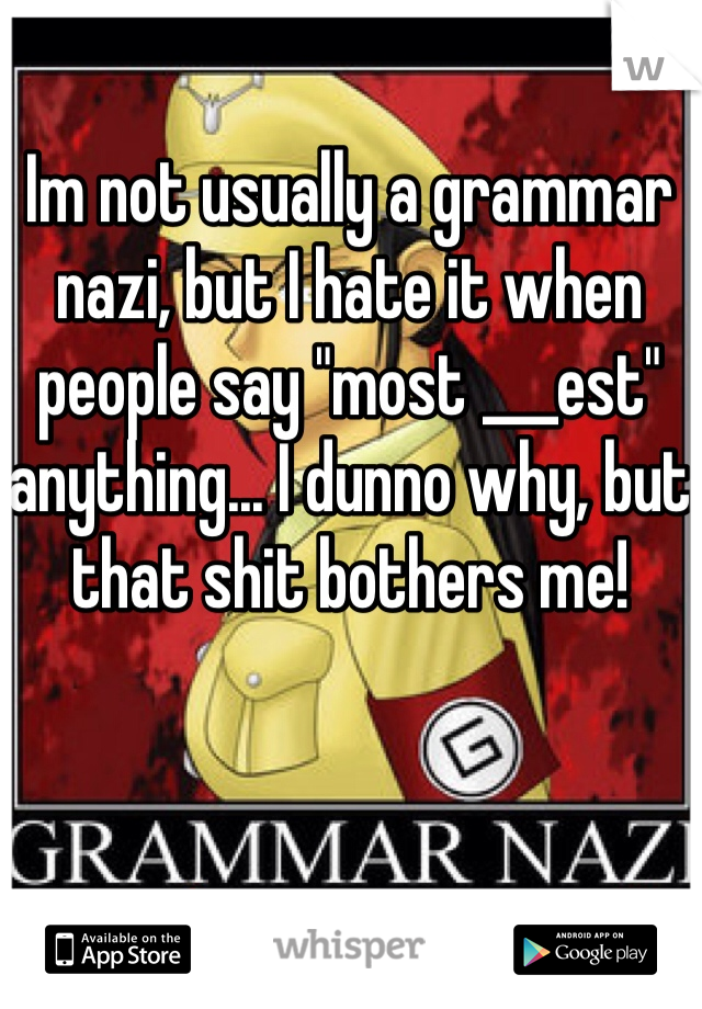 Im not usually a grammar nazi, but I hate it when people say "most ___est" anything... I dunno why, but that shit bothers me!