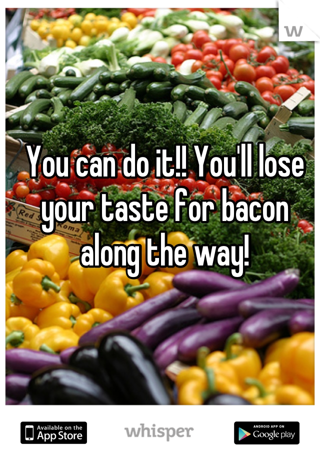 You can do it!! You'll lose your taste for bacon along the way!