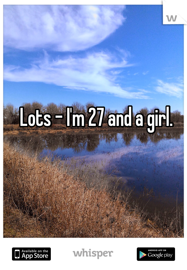 Lots - I'm 27 and a girl.