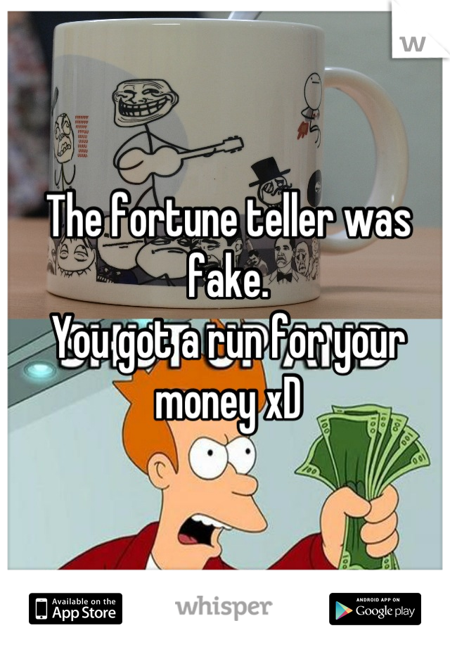 The fortune teller was fake.
You got a run for your money xD