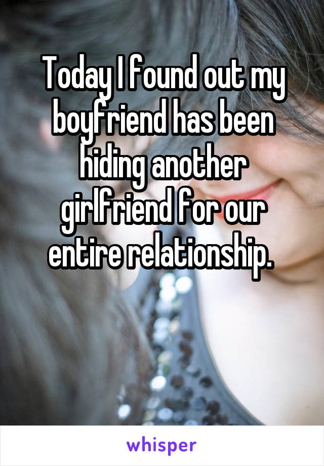 Today I found out my boyfriend has been hiding another girlfriend for our entire relationship. 


