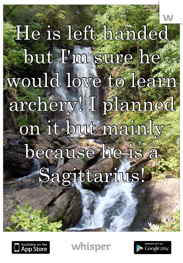 He is left handed but I'm sure he would love to learn archery! I planned on it but mainly because he is a Sagittarius! 