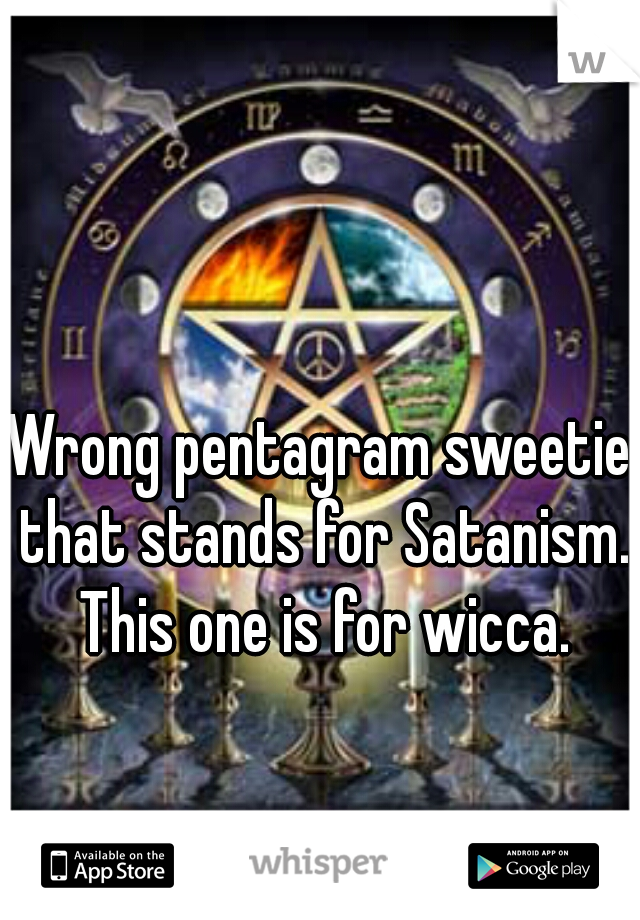 Wrong pentagram sweetie that stands for Satanism. This one is for wicca.