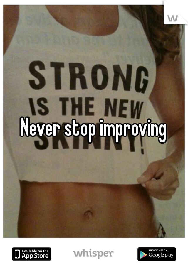 Never stop improving