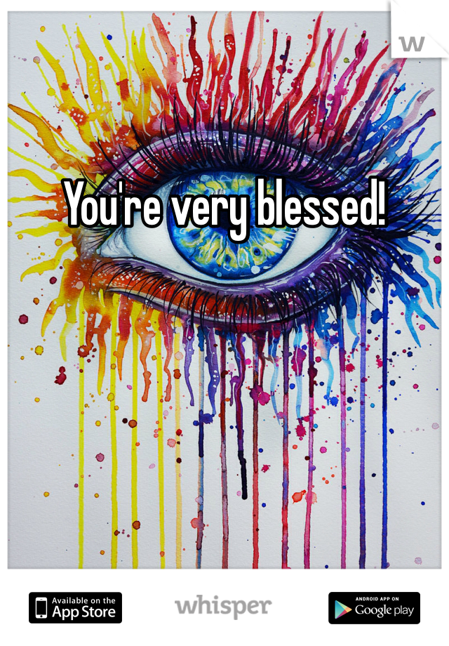 You're very blessed!