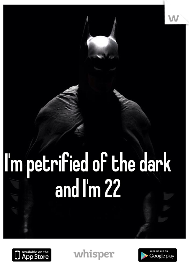 I'm petrified of the dark and I'm 22 