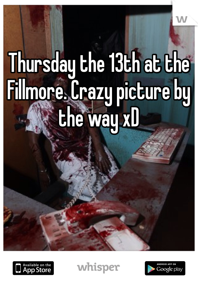 Thursday the 13th at the Fillmore. Crazy picture by the way xD