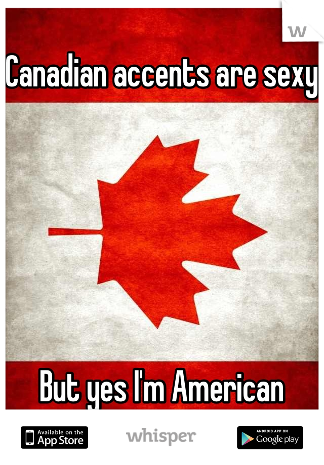 Canadian accents are sexy






But yes I'm American
