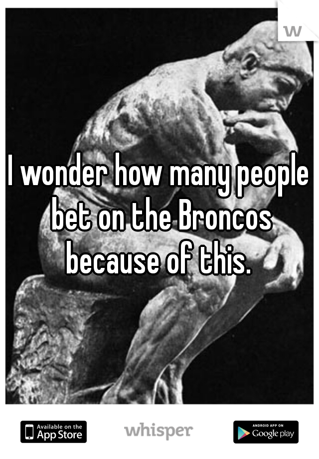 I wonder how many people bet on the Broncos because of this. 