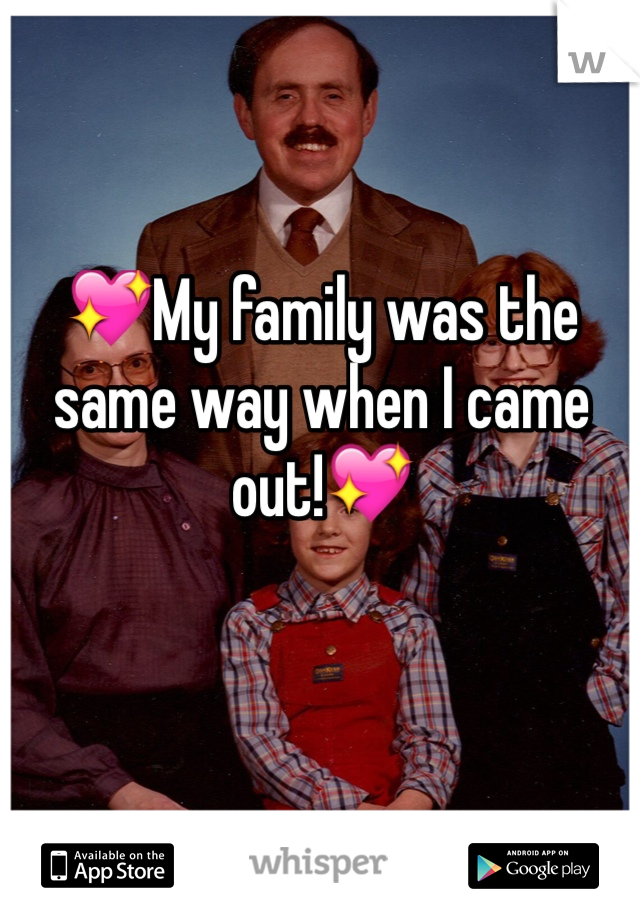 💖My family was the same way when I came out!💖