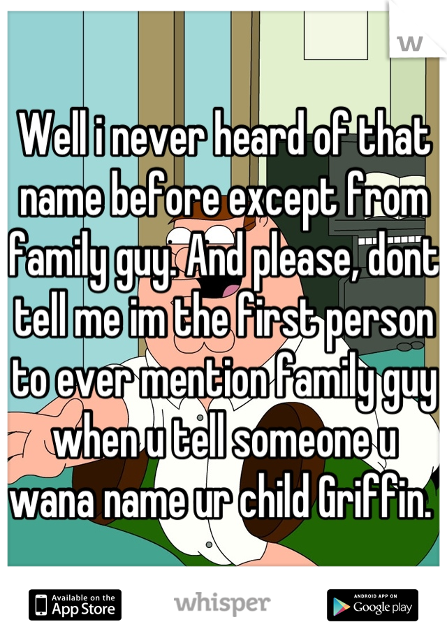 Well i never heard of that name before except from family guy. And please, dont tell me im the first person to ever mention family guy when u tell someone u wana name ur child Griffin. 