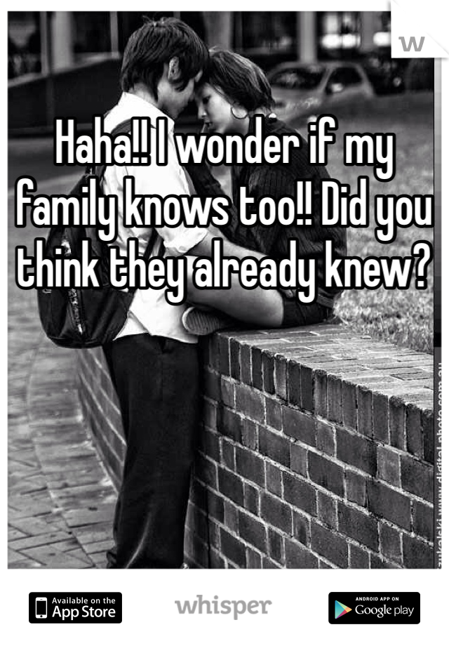 Haha!! I wonder if my family knows too!! Did you think they already knew?