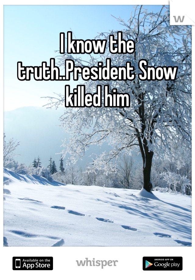 I know the truth..President Snow killed him